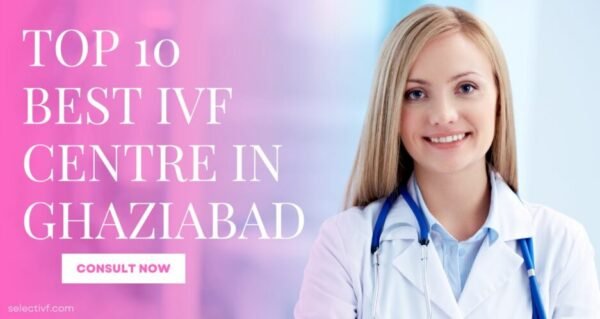Top 10 Best IVF Centre In Ghaziabad 2023