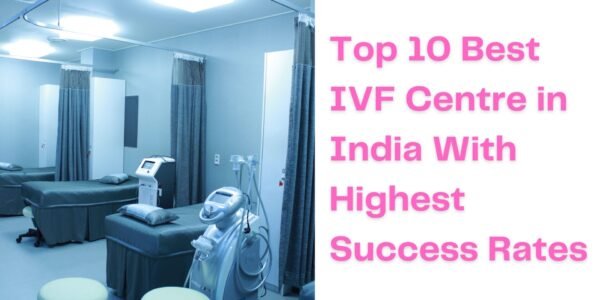 Top 10 Best IVF Centre in India With Highest Success Rates Top 10 Best IVF Centre in India 2023 With Highest Success Rates