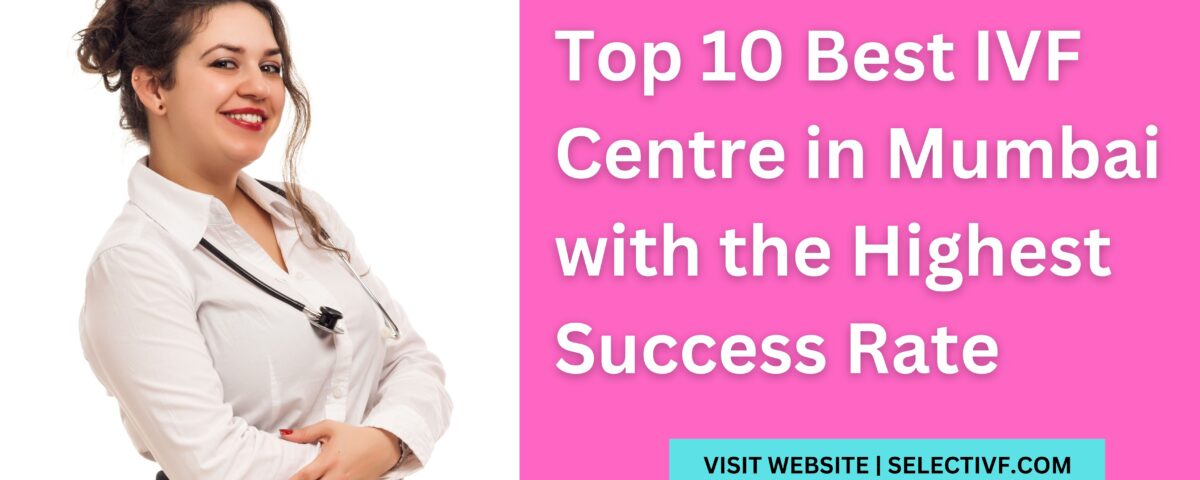 Top 10 Best IVF Centre in Mumbai 2023 with the Highest Success Rate