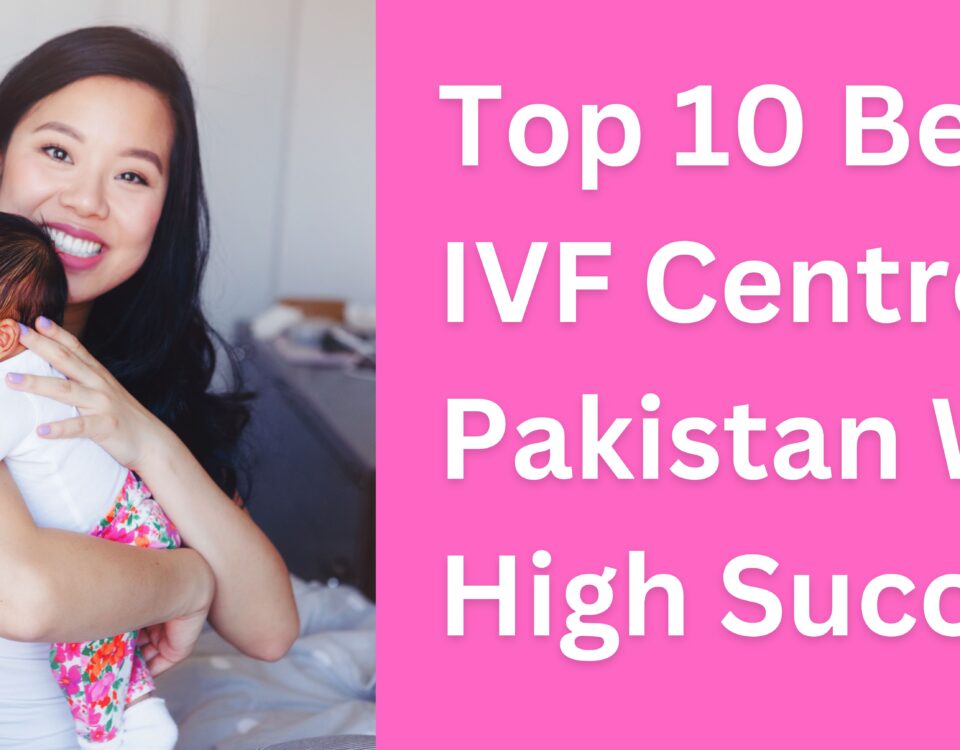 Top 10 Best IVF Centre in Pakistan With High Success 2023