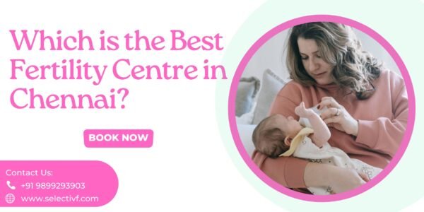 Which is the Best Fertility Centre in Chennai Which is the Best Fertility Centre in Chennai 2023?