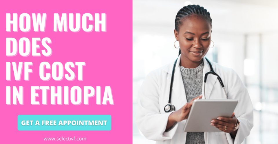 How Much Does IVF Cost in Ethiopia 2023