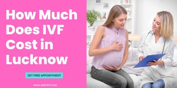 How Much Does IVF Cost in Lucknow 2023 