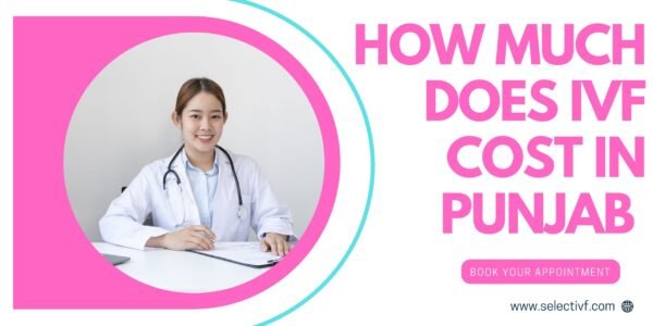 How Much Does IVF Cost in Punjab