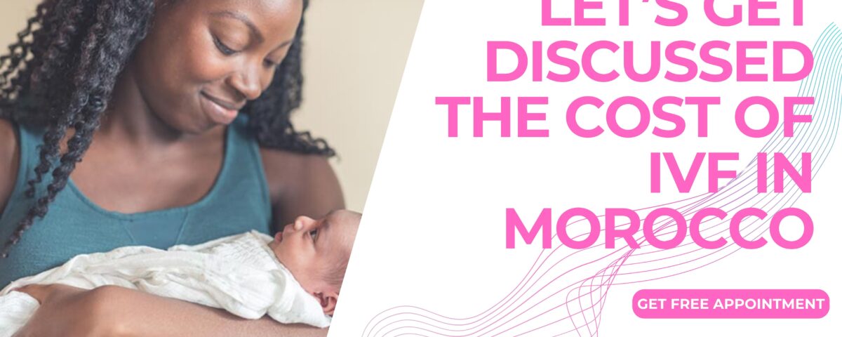 Let’s Get Discussed The Cost of IVF in Morocco 2023