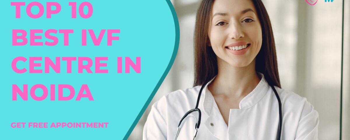 Top 10 Best IVF Centre in Noida 2023