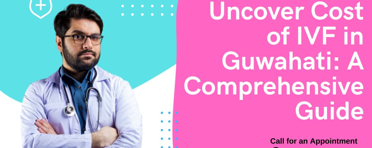 Uncover Cost of IVF in Guwahati: A Comprehensive Guide