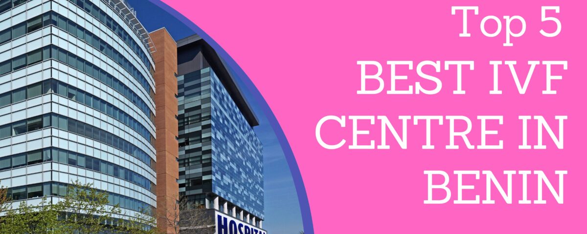 Top 5 Best IVF Centre in Benin 2023