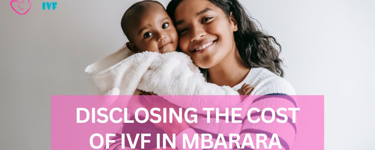 Disclosing the Cost of IVF in Mbarara 2023