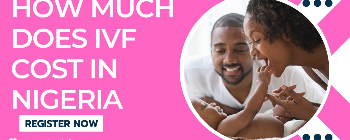 How Much Does IVF Cost in Nigeria 2023
