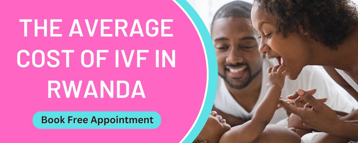 The Average Cost of IVF in Rwanda 2023