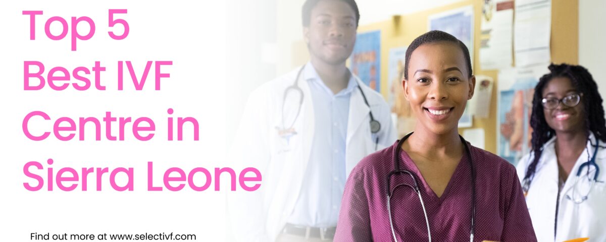 Top 5 Best IVF Centre in Sierra Leone 2023