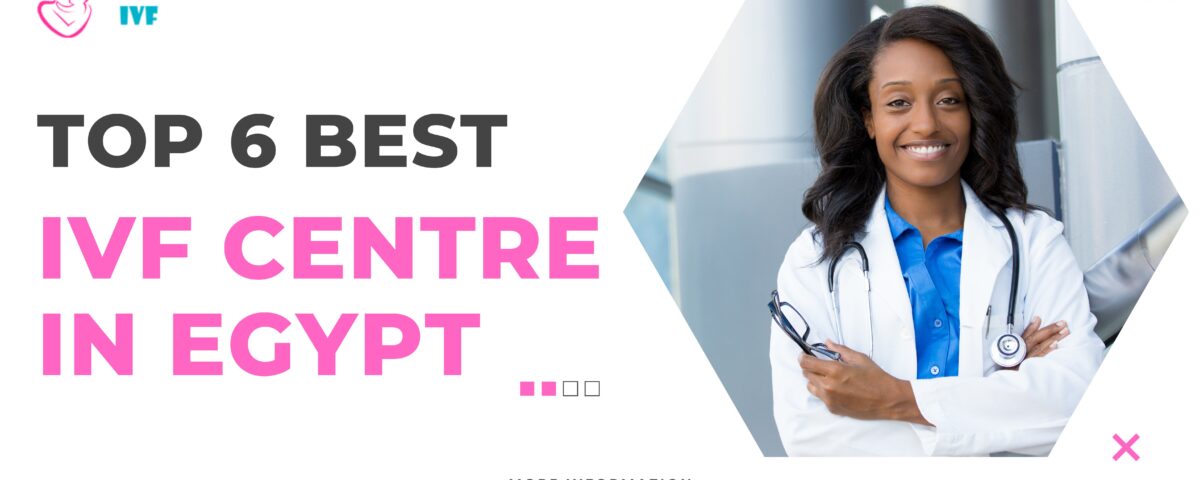 Top 6 Best IVF Centre in Egypt 2023