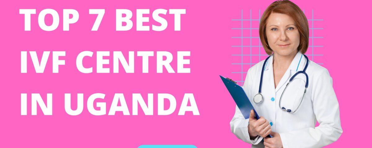 Top 7 Best IVF Centre in Uganda 2023