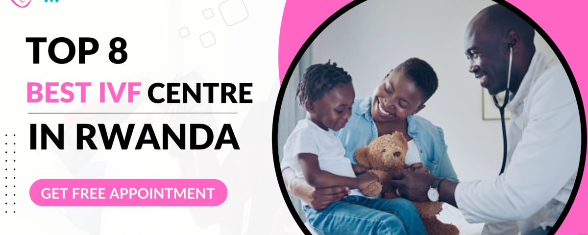 Top 8 Best IVF Centre in Rwanda 2023