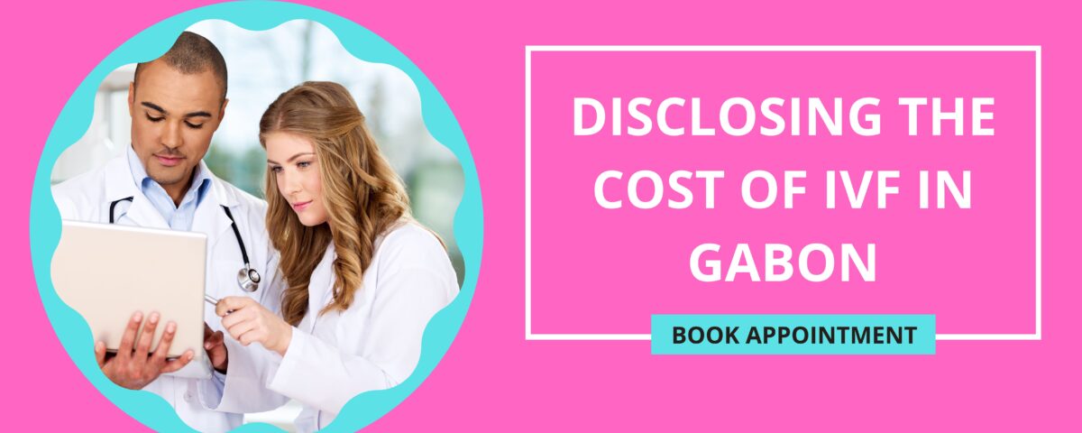 Disclosing The Cost of IVF in Gabon 2023
