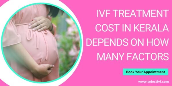 IVF Treatment Cost in Kerala Depends on How Many Factors IVF Treatment Cost in Kerala Depends on How Many Factors