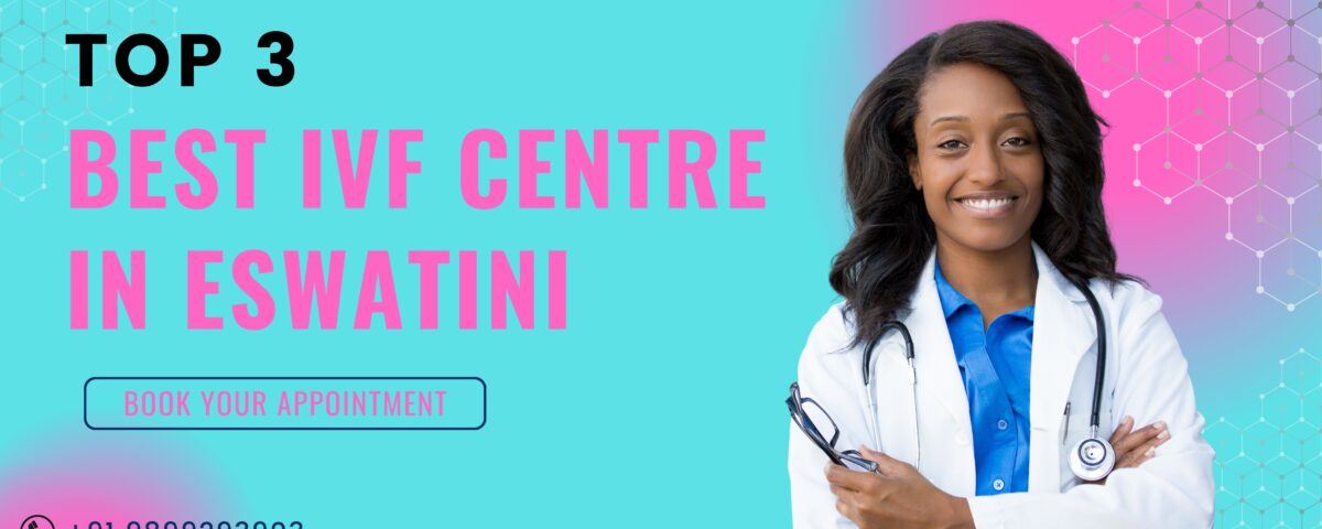 Top 3 Best IVF Centre in Eswatini with Highest Success Rate in 2023