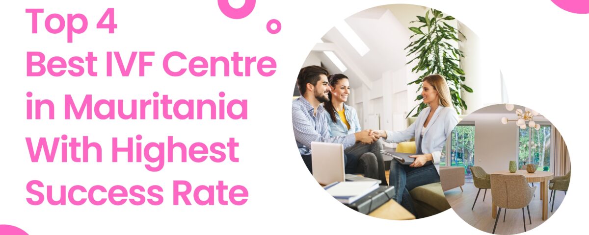 Top 4 Best IVF Centre in Mauritania With Highest Success Rate in 2023