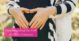 Understanding the Cost of IVF in Comoros What You Need to Know