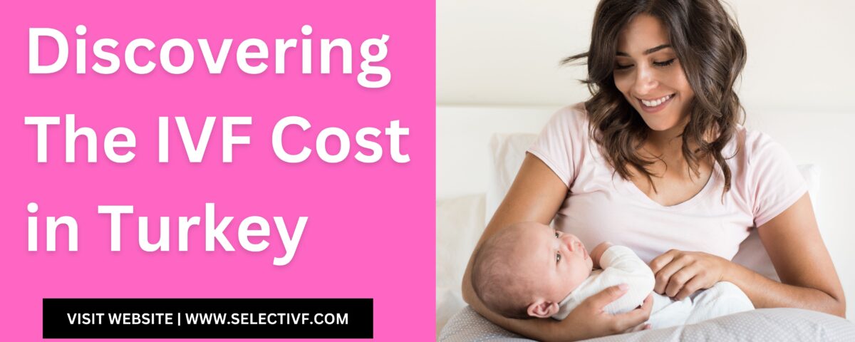 Discovering The IVF Cost in Turkey 2023