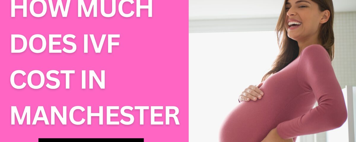 How Much Does IVF Cost in Manchester 2023?