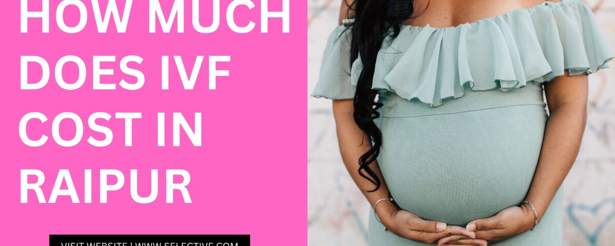 How Much Does IVF Cost in Raipur 2023