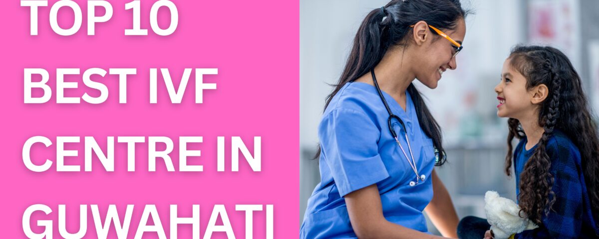 Top 10 Best IVF Centre in Guwahati 2023