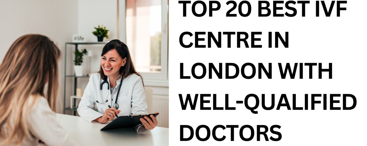 Top 20 Best IVF centre in London With Well-Qualified Doctors in 2023