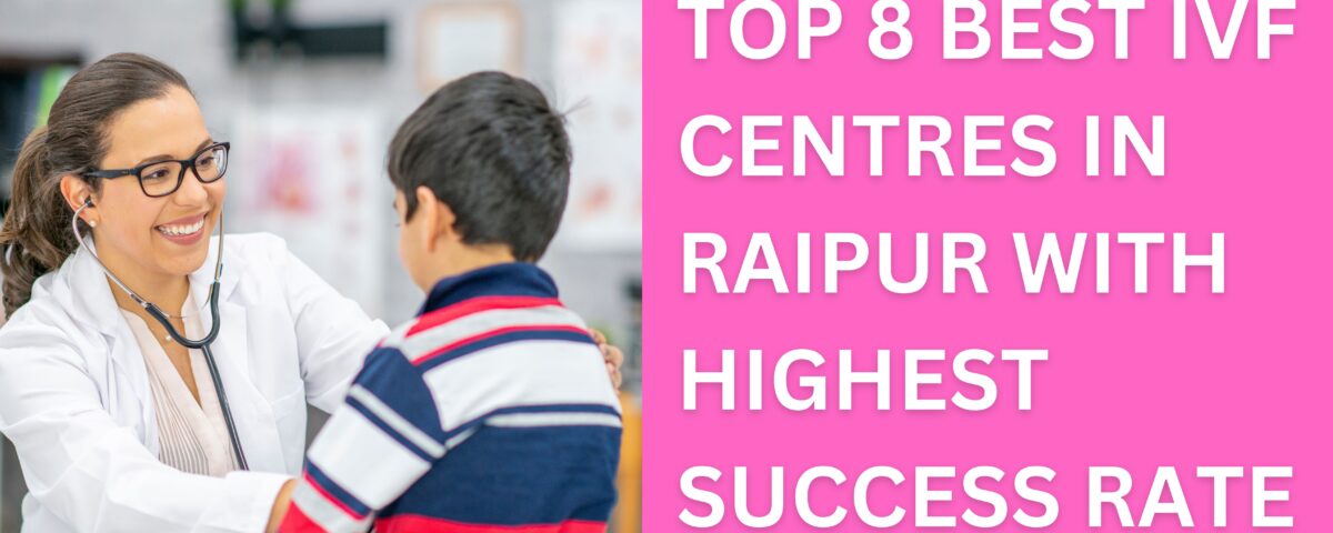 Top 8 Best IVF Centres in Raipur With Highest Success Rate 2023