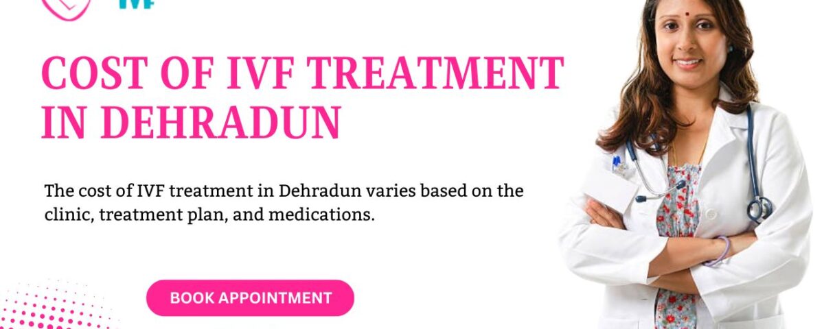 Cost of IVF Treatment in Dehradun