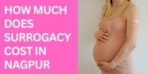 How Much Does Surrogacy Cost in Nagpur 2023