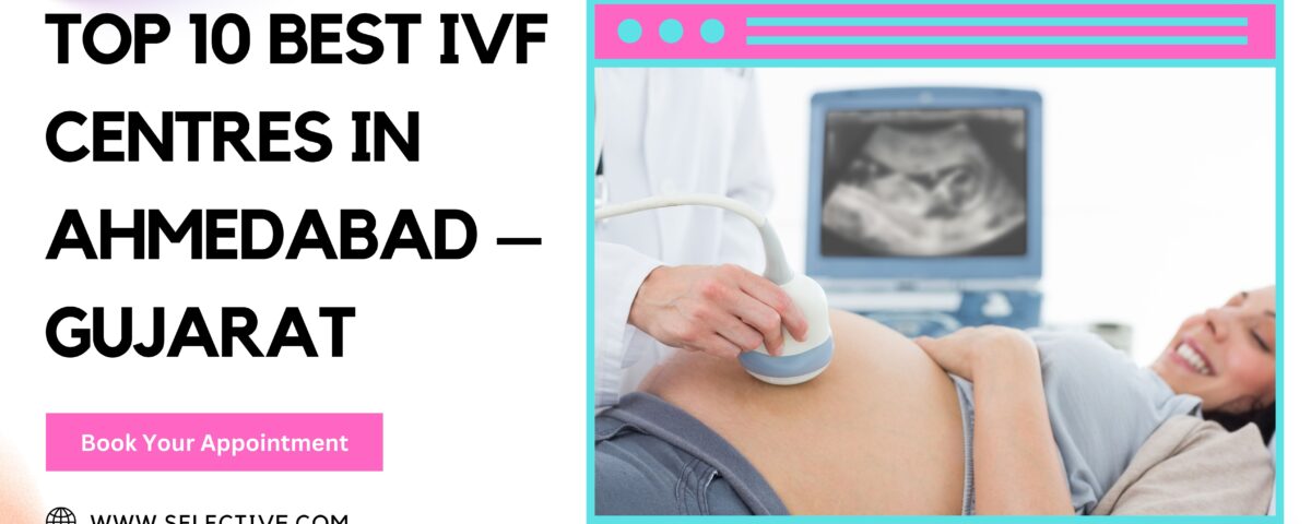 Top 10 Best IVF Centres in Ahmedabad – Gujarat 2023