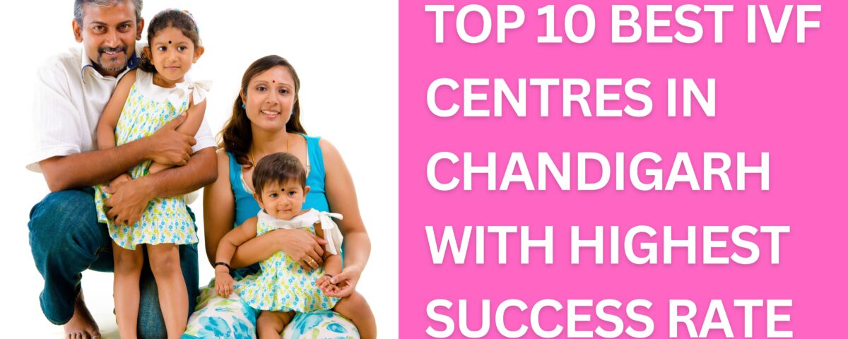 Top 10 Best IVF Centres in Chandigarh With Highest Success Rate 2023