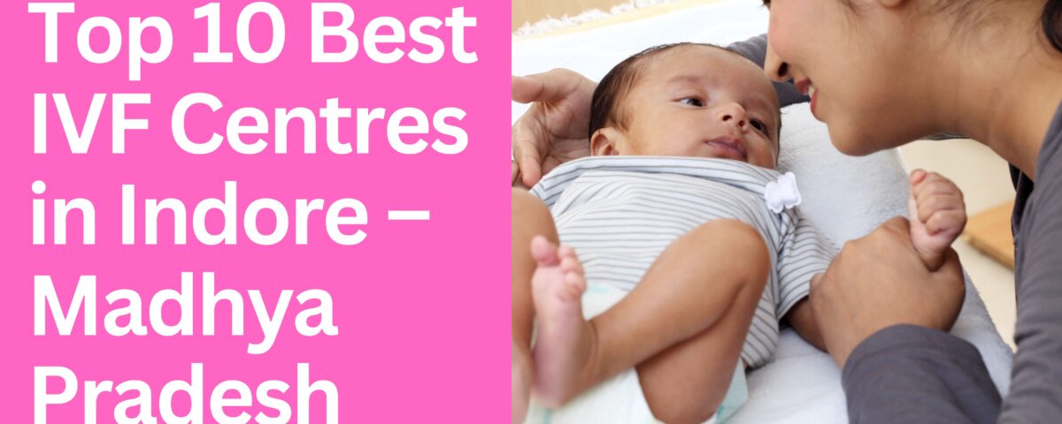 Top 10 Best IVF Centres in Indore – Madhya Pradesh