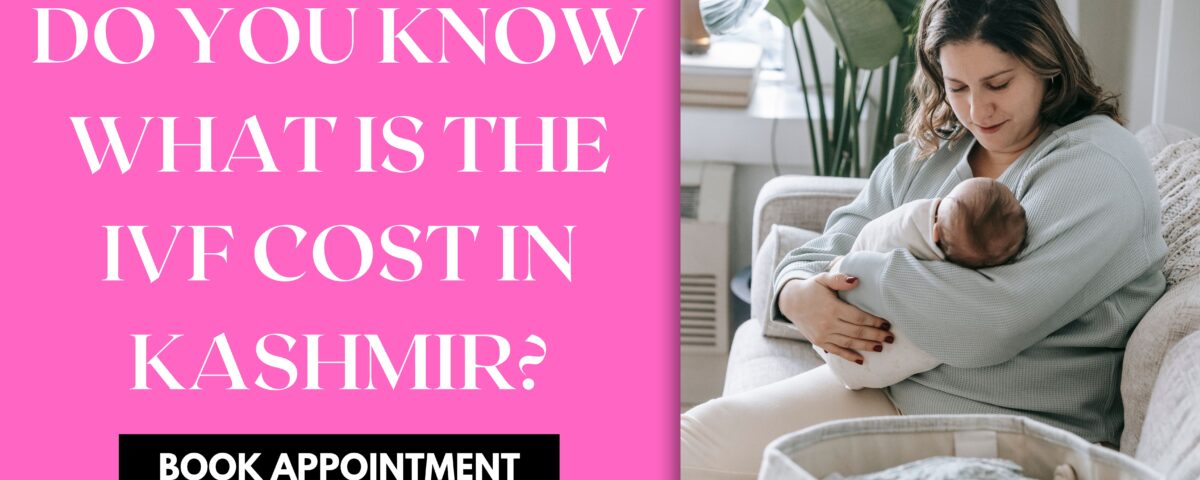 Do You Know What is The IVF Cost in Kashmir 2023?