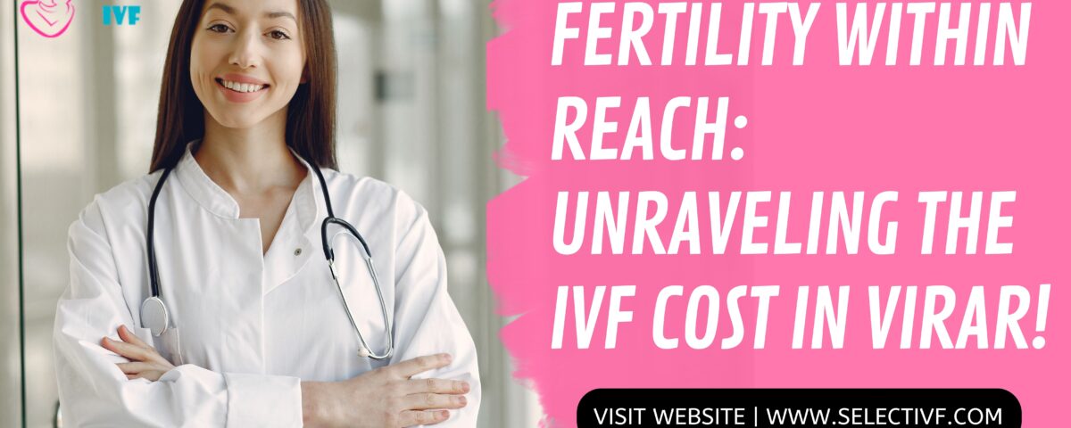 Fertility Within Reach: Unraveling the IVF Cost in Virar 2023!