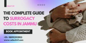 The Complete Guide to Surrogacy Costs in Jammu 2023