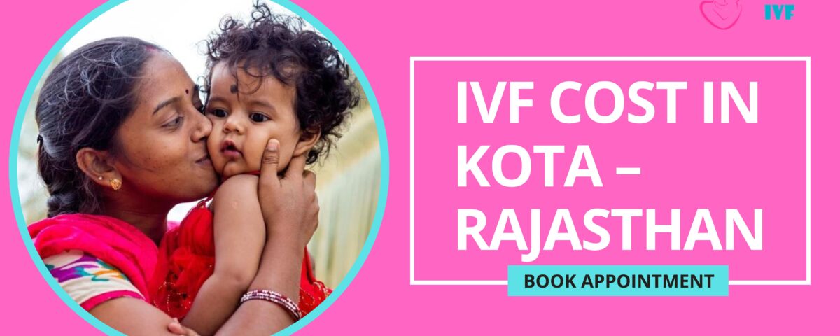 IVF Cost in Kota – Rajasthan 2023: Budgeting for Your Precious Parenthood Dream