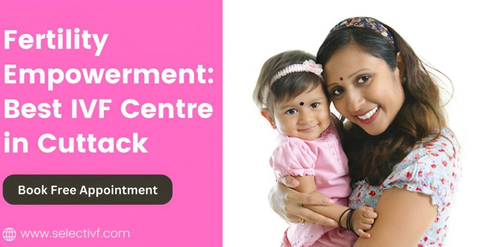Fertility Empowerment: Best IVF Centre in Cuttack 2023