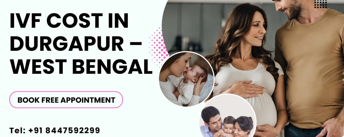 IVF Cost In Durgapur – West Bengal 2023: Your Guide To Affordable Parenthood