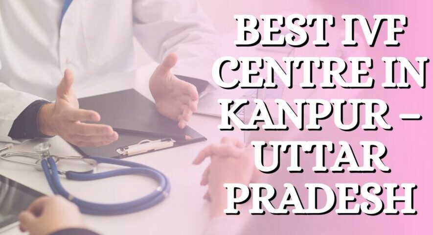 Best IVF Centre in Kanpur – Uttar Pradesh