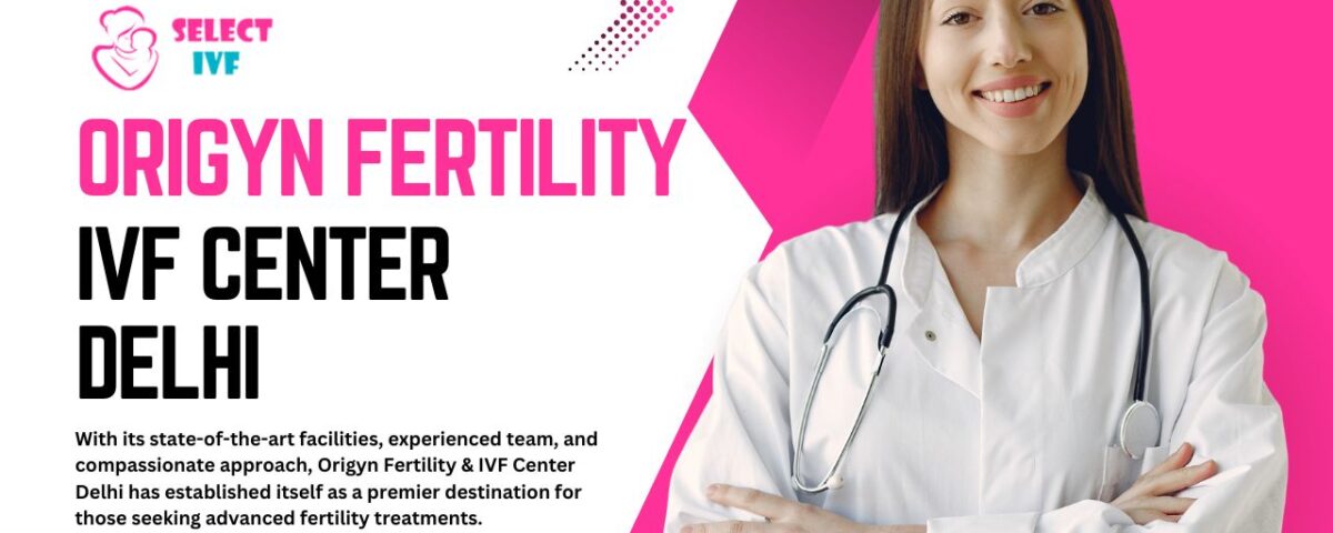 Origyn Fertility & IVF Center Delhi