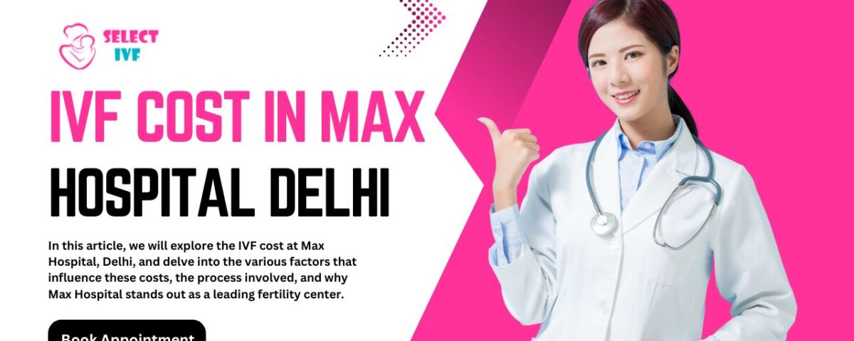 IVF Cost in Max Hospital Delhi