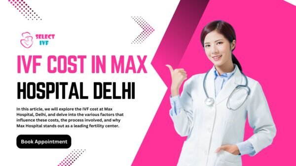 IVF Cost in Max Hospital Delhi