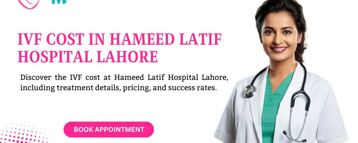 IVF Cost in Hameed Latif Hospital Lahore