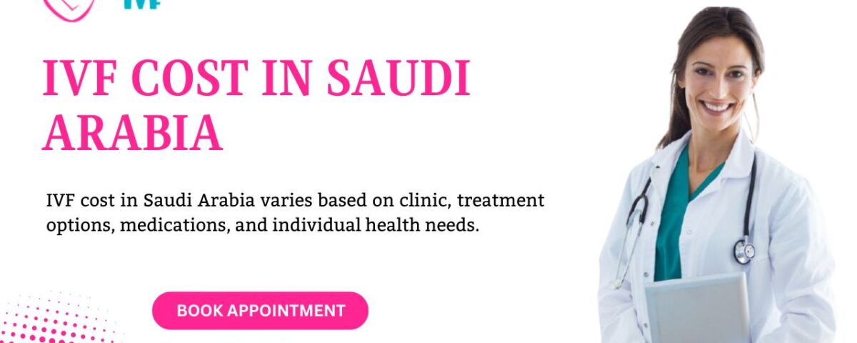 IVF Cost in Saudi Arabia